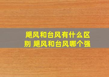 飓风和台风有什么区别 飓风和台风哪个强